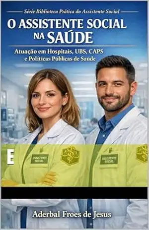 O Assistente Social na Saúde: Atuação em Hospitais, UBS, CAPS e Políticas Públicas de Saúde: Manual Técnico e Prático para Assistentes Sociais e Estudantes (Biblioteca Prática do Assistente Social) – Aderbal de Jesus