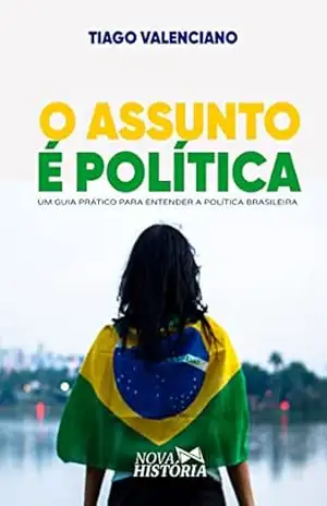 O assunto é política: Um guia prático para entender a política brasileira – Tiago Valenciano O assunto é política: Um guia prático para entender a política brasileira – Tiago Valenciano