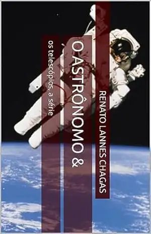 O ASTRÔNOMO &: os telescópios, a série (O ASTRÔNOMO & os telescópios, a série Livro 1) – RENATO LANNES CHAGAS