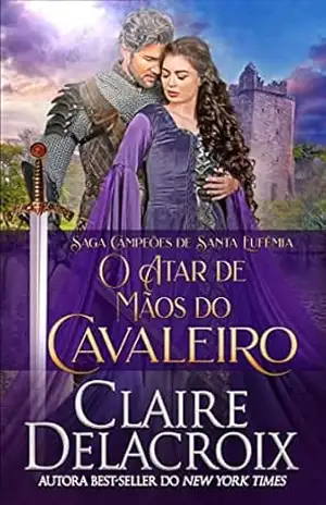 O Atar de Mãos do Cavaleiro (Saga Campeões de Santa Eufêmia) – Claire Delacroix
