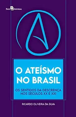 O ateísmo no Brasil: Os sentidos da descrença nos séculos XX e XXI – Ricardo Oliveira da Silva