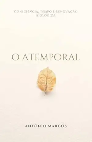 O Atemporal: Consciência, Tempo e Renovação Biológica – Antônio Marcos O Atemporal: Consciência, Tempo e Renovação Biológica – Antônio Marcos