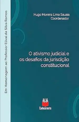 O ativismo judicial e os desafios da jurisdição constitucional: m homenagem ao Professor Elival da Silva Ramos – Hugo Moreira Lima Sauaia