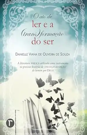 O ato de ler e a (trans)formação do ser: A literatura bíblica utilizada como instrumento no processo histórico de (trans)formação do homem por Deus – Danielle Viana de Oliveira de Souza