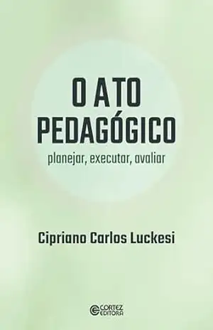 O ato pedagógico: planejar, executar, avaliar – Cipriano Carlos Luckesi