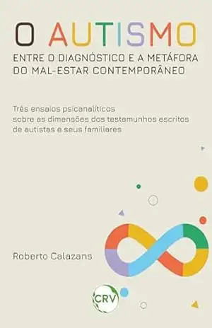O autismo entre o diagnóstico e a metáfora do mal–estar contemporâneo: Três ensaios psicanalíticos sobre as dimensões dos testemunhos escritos de autistas e seus familiares – Roberto Calazans O autismo entre o diagnóstico e a metáfora do mal–estar contemporâneo: Três ensaios psicanalíticos sobre as dimensões dos testemunhos escritos de autistas e seus familiares – Roberto Calazans