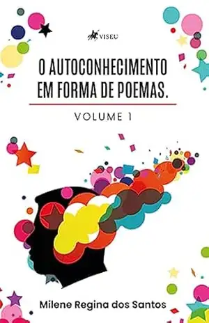O Autoconhecimento em Forma de Poemas: Volume 1 – Milene Regina dos Santos O Autoconhecimento em Forma de Poemas: Volume 1 – Milene Regina dos Santos