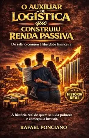 O Auxiliar de Logística que Construiu Renda Passiva: Do salário comum à liberdade financeira – Rafael  Ponciano