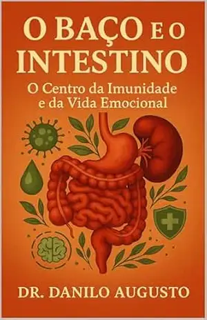 O BAÇO E O INTESTINO: O Centro da Imunidade e da Vida Emocional (Os Órgãos da Consciência Livro 3) – Dr Danilo Augusto O BAÇO E O INTESTINO: O Centro da Imunidade e da Vida Emocional (Os Órgãos da Consciência Livro 3) – Dr Danilo Augusto