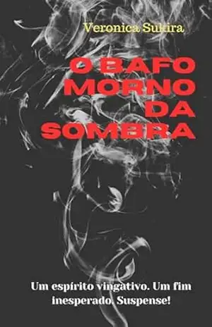 O Bafo Morno da Sombra: Um espírito vingativo. Um fim inesperado. Suspense! – Veronica Sukira