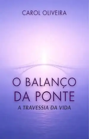 O Balanço da Ponte: A Travessia da Vida – Carol Oliveira O Balanço da Ponte: A Travessia da Vida – Carol Oliveira