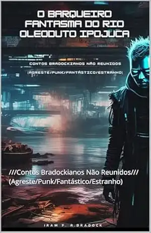 O BARQUEIRO FANTASMA DO RIO [OLEODUTO] IPOJUCA: ///Contos Bradockianos Não Reunidos/// (Agreste/Punk/Fantástico/Estranho) (/AGRESTE/FANTÁSTICO/) – Iram  F. R. “Bradock”