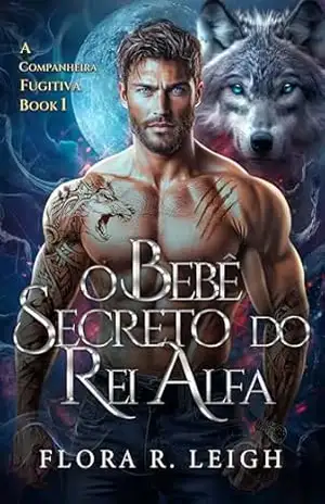 O Bebê Secreto do Rei Alfa: Um Romance Paranormal de Segunda Chance com Lobisomens e Companheira Rejeitada (Destinada ao Alfa Livro 5) – Flora R.  Leigh