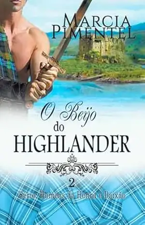 O Beijo do Highlander (Série: Homens de Honra e Paixão Livro 2) – Marcia Pimentel O Beijo do Highlander (Série: Homens de Honra e Paixão Livro 2) – Marcia Pimentel