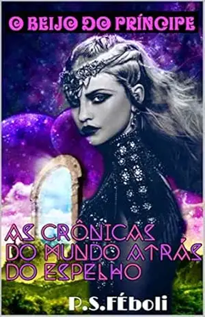 O beijo do Principe: As crônicas do mundo atrás do espelho – P. S Feboli