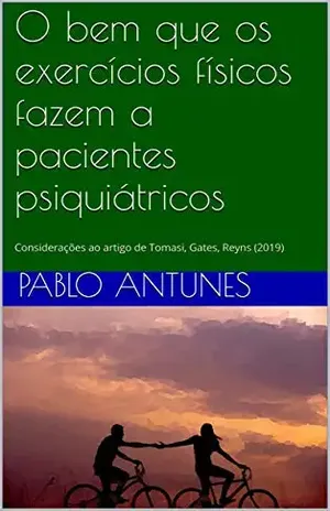 O bem que os exercícios físicos fazem a pacientes psiquiátricos: Considerações ao artigo de Tomasi, Gates, Reyns (2019) (Psicologia e Atividade Física Livro 4) – Pablo Antunes