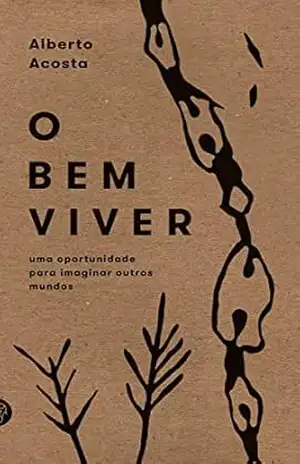 O Bem Viver: uma oportunidade para imaginar outros mundos – Alberto Acosta