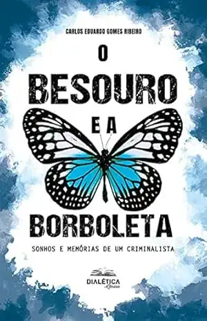 O Besouro e a Borboleta: sonhos e memórias de um criminalista – Carlos Eduardo Gomes Ribeiro O Besouro e a Borboleta: sonhos e memórias de um criminalista – Carlos Eduardo Gomes Ribeiro