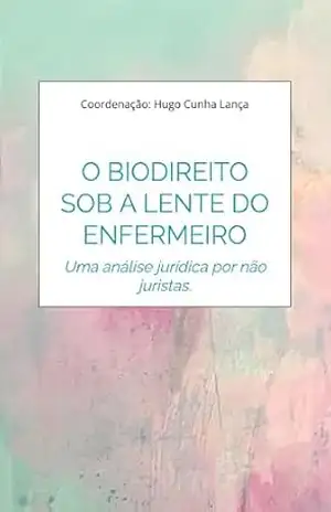 O Biodireito sob a lente do enfermeiro: Uma análise jurídica por não juristas. – Hugo Cunha Lança
