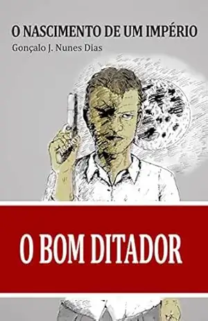 O Bom Ditador I: O Nascimento de um Império - Gonçalo J. Nunes Dias