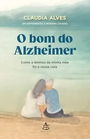 O bom do Alzheimer: Como a doença da minha mãe foi a nossa cura – Claudia Alves