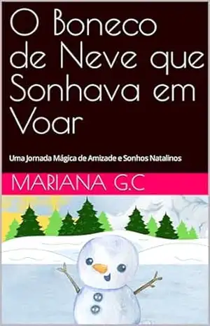 O Boneco de Neve que Sonhava em Voar: Uma Jornada Mágica de Amizade e Sonhos Natalinos - Mariana G.C