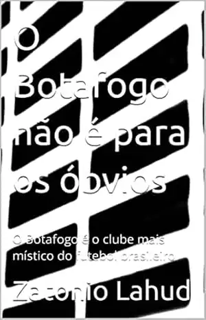 O Botafogo não é para os óbvios: O Botafogo é o clube mais místico do futebol brasileiro – Zatonio Lahud