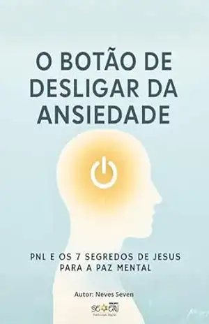 Capa do livro O Botão de Desligar da Ansiedade: PNL e os 7 Segredos de Jesus: O Método de Reprogramação Mental que Faz a Paz Brotar em Você 24 Horas por Dia. - Neves seven