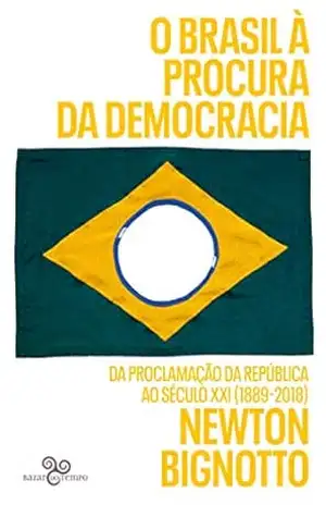 O Brasil à procura da democracia: Da proclamação da República ao século XXI (1889–2018) – Newton Bignotto O Brasil à procura da democracia: Da proclamação da República ao século XXI (1889–2018) – Newton Bignotto