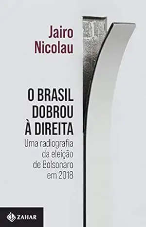 O Brasil dobrou à direita: Uma radiografia da eleição de Bolsonaro em 2018 – Jairo Nicolau