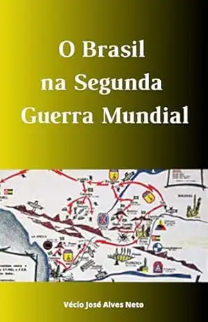 Capa do livro O Brasil na Segunda Guerra Mundial (A História da Segunda Guerra Mundial) - Vécio José Alves Neto