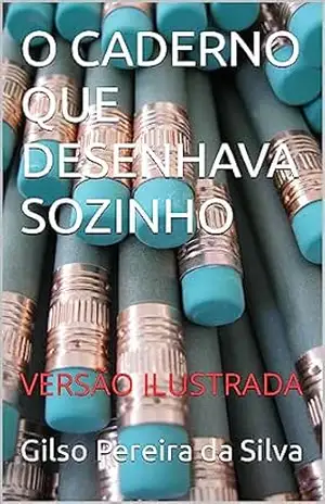 O CADERNO QUE DESENHAVA SOZINHO: VERSÃO ILUSTRADA – Gilso  Pereira da Silva