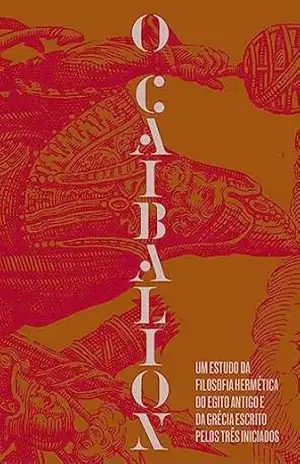 O Caibalion: Um estudo da filosofia hermética do Antigo Egito e da Grécia | Um clássico fundamental do Hermetismo e das leis universais da consciência – Três Iniciados