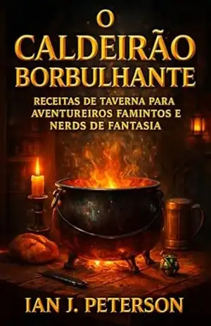 O CALDEIRÃO BORBULHANTE: Receitas de Taverna para Aventureiros Famintos e Nerds de Fantasia – Ian J. Peterson O CALDEIRÃO BORBULHANTE: Receitas de Taverna para Aventureiros Famintos e Nerds de Fantasia – Ian J. Peterson