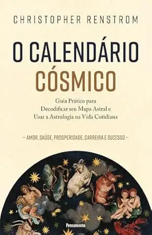 O calendário cósmico: Guia prático para decodificar seu mapa astral e usar a astrologia na vida cotidiana – Christopher Renstrom