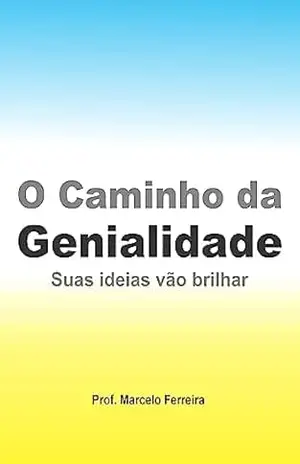 O caminho da Genialidade: Suas ideias vão brilhar (Inteligência Livro 3) – Marcelo Ferreira Benedito O caminho da Genialidade: Suas ideias vão brilhar (Inteligência Livro 3) – Marcelo Ferreira Benedito