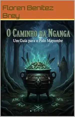 O Caminho da Nganga: Um Guia para o Palo Mayombe – Floren Benítez Brey O Caminho da Nganga: Um Guia para o Palo Mayombe – Floren Benítez Brey