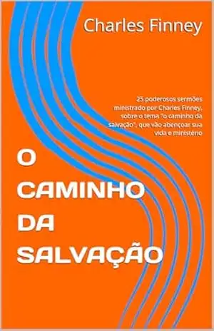 O CAMINHO DA SALVAÇÃO: 25 poderosos sermões ministrado por Charles Finney, sobre o tema ”o caminho da salvação”, que vão abençoar sua vida e ministério (Poderosos Sermões de Charles Finney Livro 1) – Charles Finney