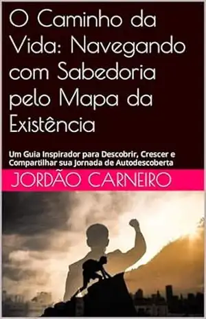 Capa do livro O Caminho da Vida: Navegando com Sabedoria pelo Mapa da Existência: Um Guia Inspirador para Descobrir, Crescer e Compartilhar sua Jornada de Autodescoberta - Jordão  Carneiro