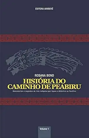 Capa do livro O caminho de Peabiru: Descobertas e segredos da rota indígena que ligava o Atlântico ao Pacífico – VOLUME 1 (História do Caminho de Peabiru) - Rosana  Bond