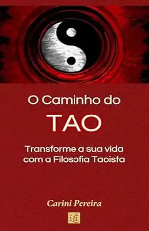 O Caminho do TAO: Transforme a sua vida com a Filosofia Taoista – Carini Pereira