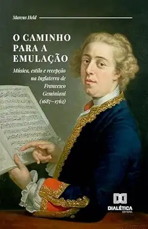 O caminho para a emulação: Música, estilo e recepção na Inglaterra de Francesco Geminiani (1687–1762) – Marcus Held O caminho para a emulação: Música, estilo e recepção na Inglaterra de Francesco Geminiani (1687–1762) – Marcus Held