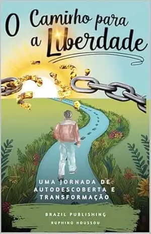 O Caminho para a Liberdade: Uma Jornada de Autodescoberta e Transformação - Ruphino HOUSSOU O Caminho para a Liberdade: Uma Jornada de Autodescoberta e Transformação - Ruphino HOUSSOU