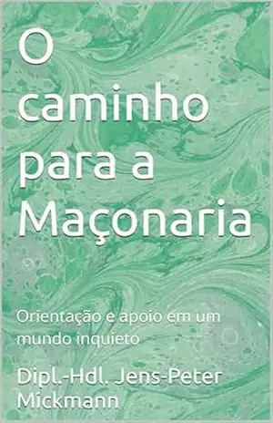 O caminho para a Maçonaria: Orientação e apoio em um mundo inquieto – Dipl.-Hdl. Jens-Peter Mickmann