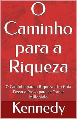O Caminho para a Riqueza: Um Guia Passo a Passo para se Tornar Milionário – Kennedy