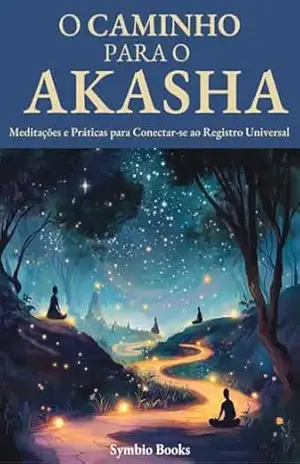 O Caminho para o Akasha: Meditações e Práticas para Conectar–se ao Registro Universal: Práticas meditativas e exercícios que ajudam a alcançar um estado … o Akasha (Desvendando o Akasha Livro 3) – Symbio Books