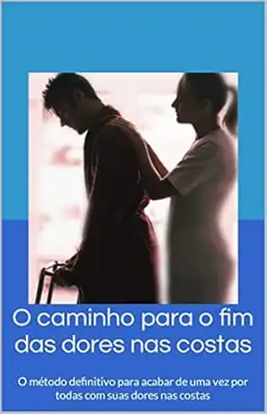 O caminho para o fim das dores nas costas: O método definitivo para acabar de uma vez por todas com suas dores nas costas – Rafael  Bastos