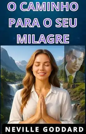 O CAMINHO PARA O SEU MILAGRE: As Palestras de 1948 de Neville Goddard – NEVILLE GODDARD