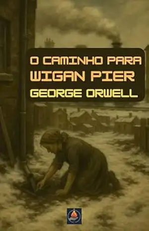 O Caminho Para Wigan Pier (Tradução Integral Comentada) (Futuro em Ruínas — Distopias & Autoritarismo) – George Orwell