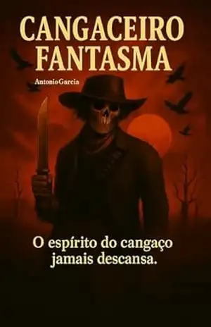 O Cangaceiro Fantasma: O Espírito do cangaço jamais descansa – Antônio Garcia O Cangaceiro Fantasma: O Espírito do cangaço jamais descansa – Antônio Garcia